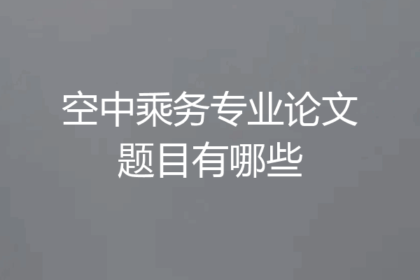 空中乘务专业论文题目有哪些