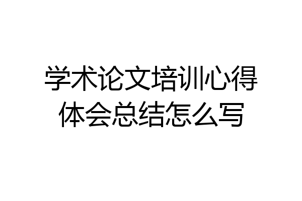 学术论文培训心得体会总结怎么写