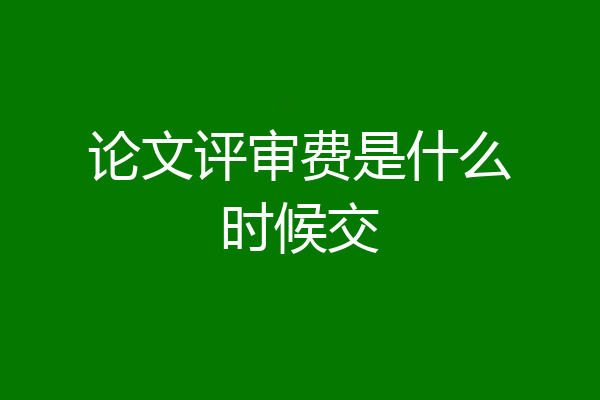 论文评审费是什么时候交