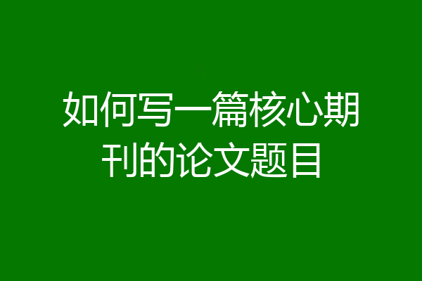 如何写一篇核心期刊的论文题目