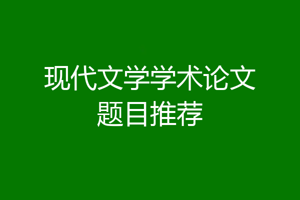 现代文学学术论文题目推荐