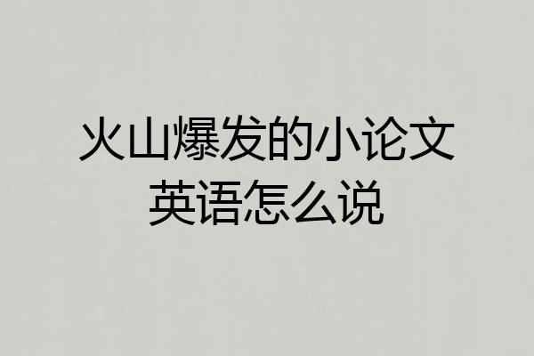 火山爆发的小论文英语怎么说