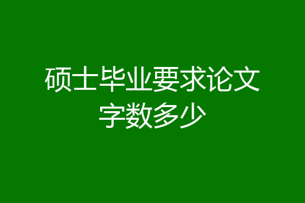 硕士毕业要求论文字数多少