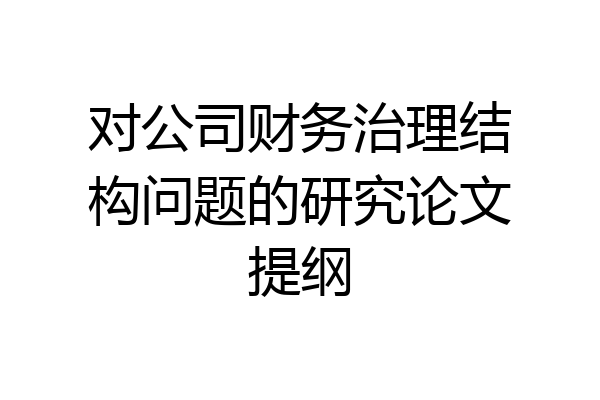 对公司财务治理结构问题的研究论文提纲