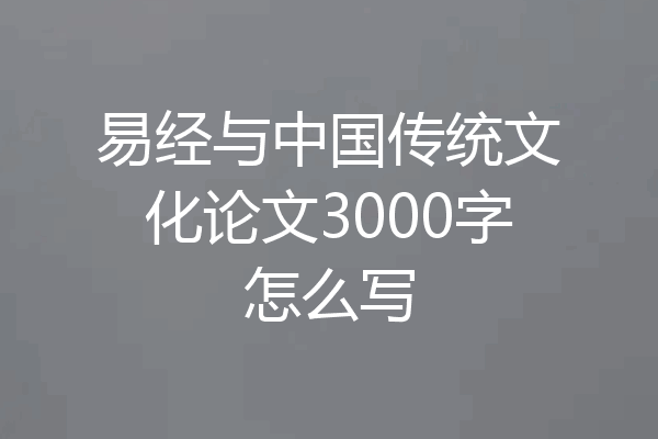 易经与中国传统文化论文3000字怎么写