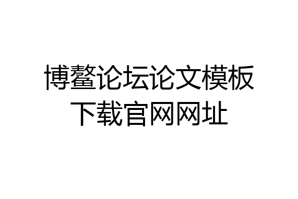 博鳌论坛论文模板下载官网网址