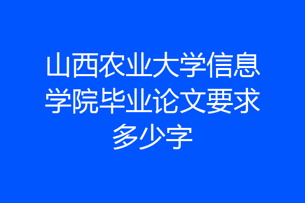 山西农业大学信息学院毕业论文要求多少字