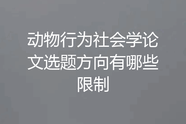 动物行为社会学论文选题方向有哪些限制