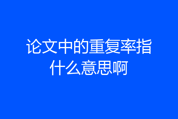 论文中的重复率指什么意思啊
