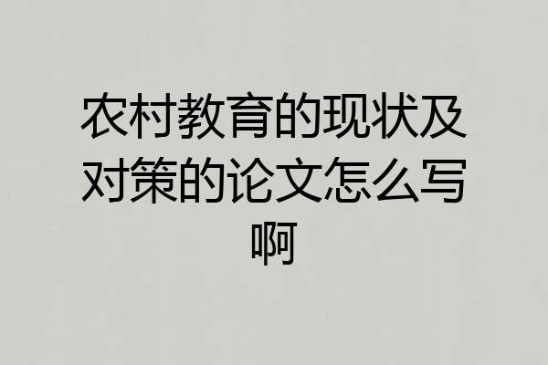 农村教育的现状及对策的论文怎么写啊