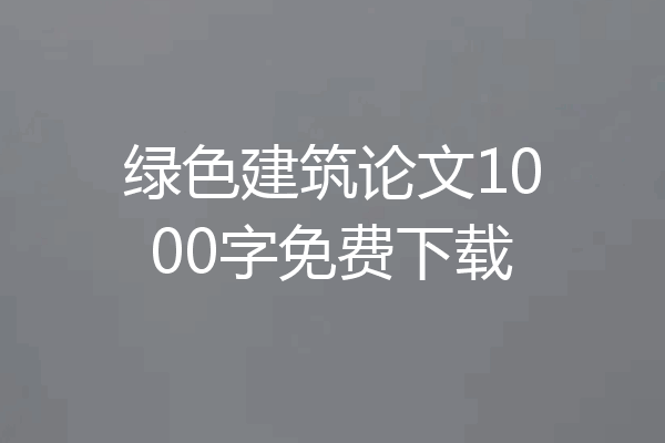 绿色建筑论文1000字免费下载