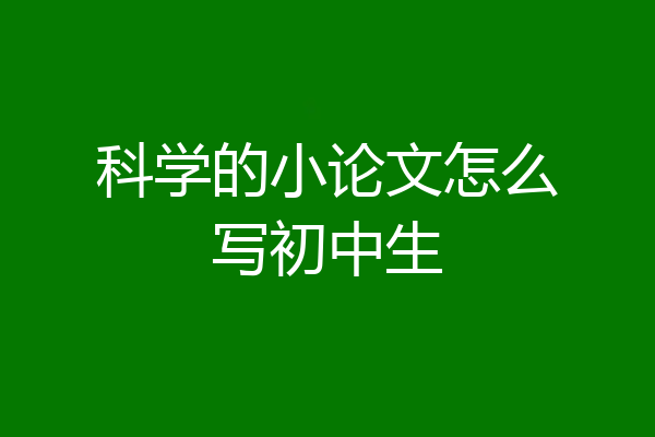 科学的小论文怎么写初中生