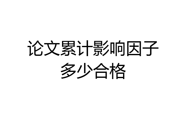 论文累计影响因子多少合格