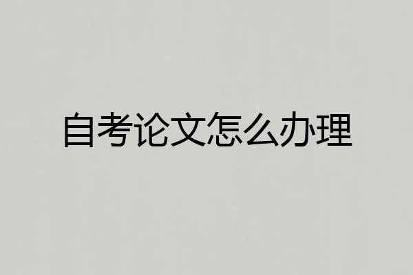 自考论文怎么办理