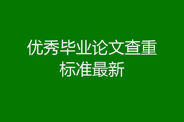 优秀毕业论文查重标准最新