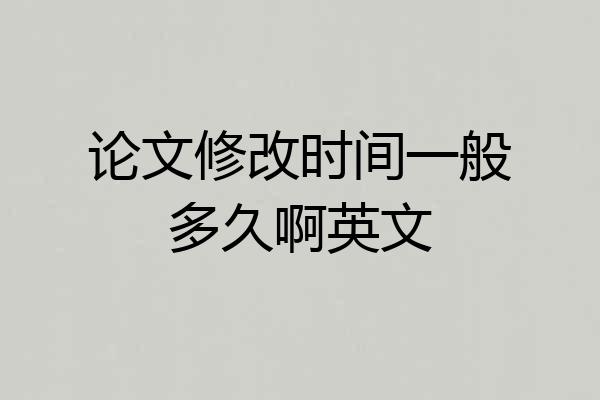 论文修改时间一般多久啊英文