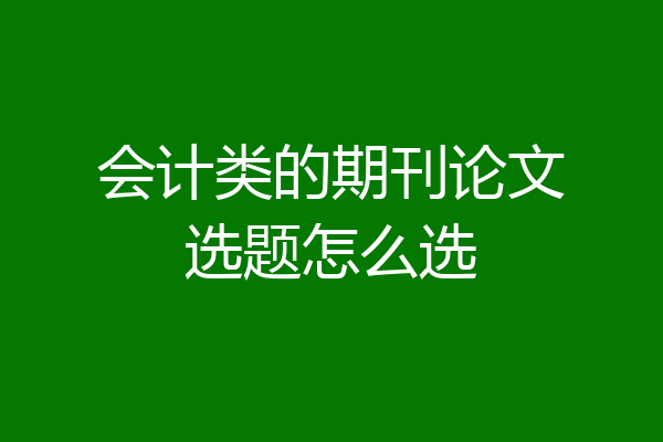 会计类的期刊论文选题怎么选