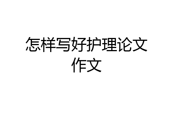 怎样写好护理论文作文
