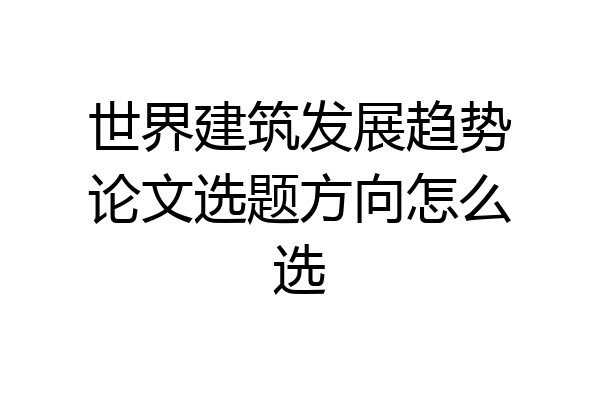 世界建筑发展趋势论文选题方向怎么选