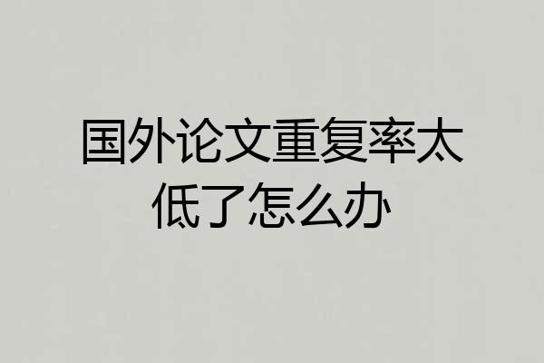 国外论文重复率太低了怎么办