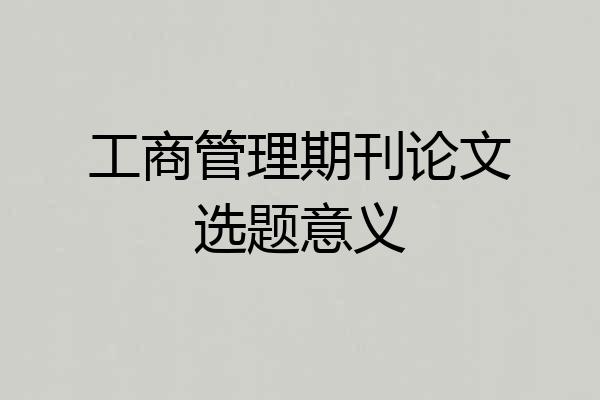 工商管理期刊论文选题意义