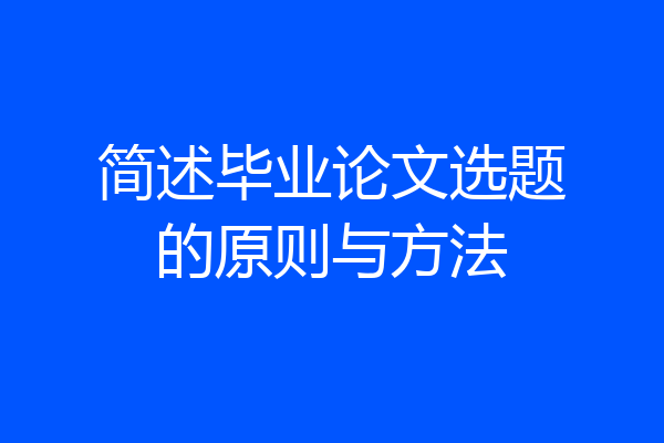 简述毕业论文选题的原则与方法