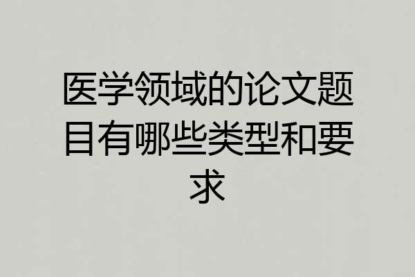 医学领域的论文题目有哪些类型和要求