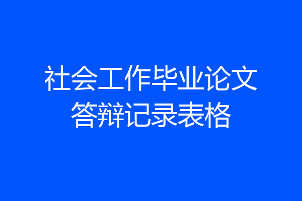 社会工作毕业论文答辩记录表格