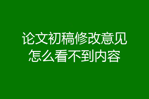 论文初稿修改意见怎么看不到内容