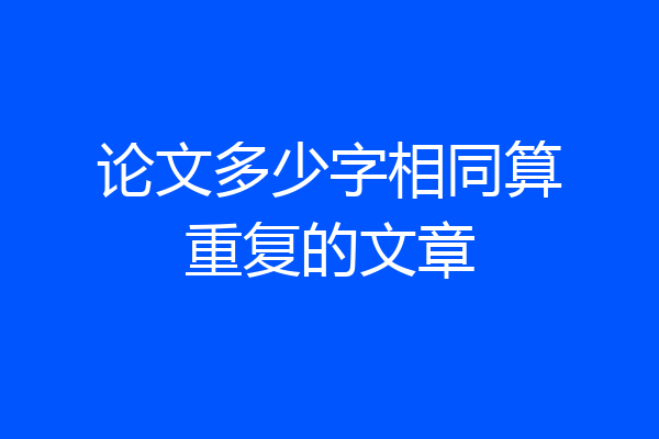 论文多少字相同算重复的文章