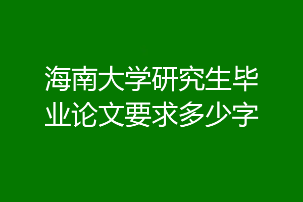 海南大学研究生毕业论文要求多少字