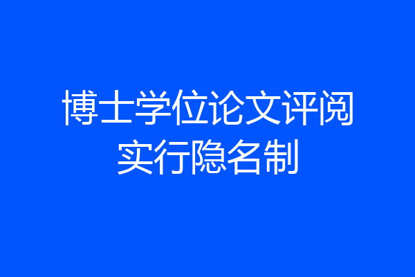 博士学位论文评阅实行隐名制