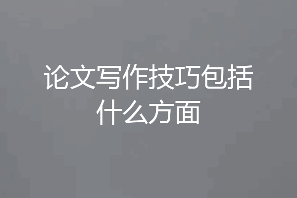 论文写作技巧包括什么方面