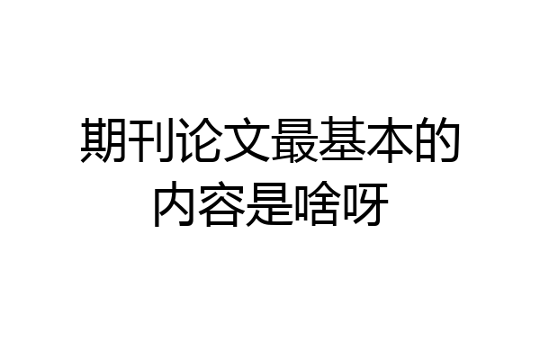 期刊论文最基本的内容是啥呀