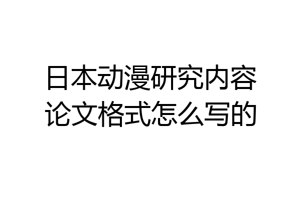 日本动漫研究内容论文格式怎么写的