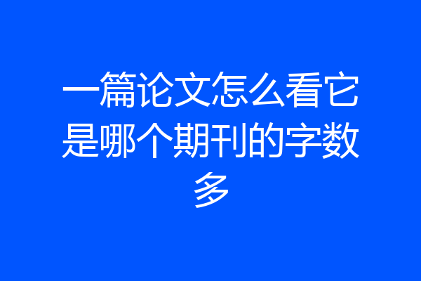 一篇论文怎么看它是哪个期刊的字数多