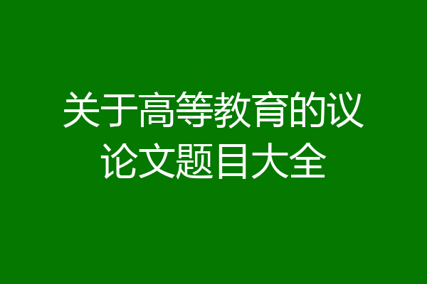 关于高等教育的议论文题目大全