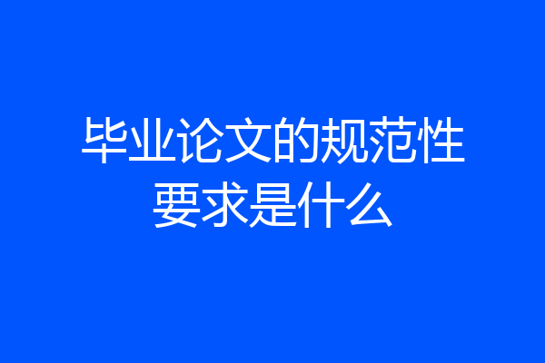 毕业论文的规范性要求是什么