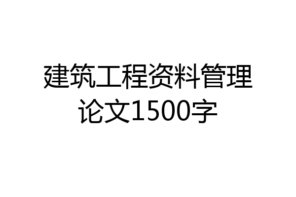 建筑工程资料管理论文1500字