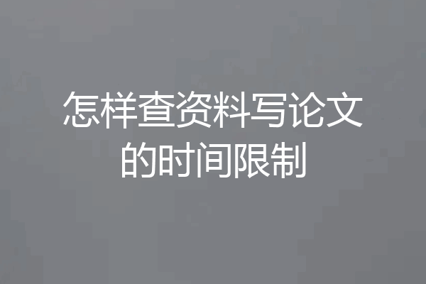 怎样查资料写论文的时间限制