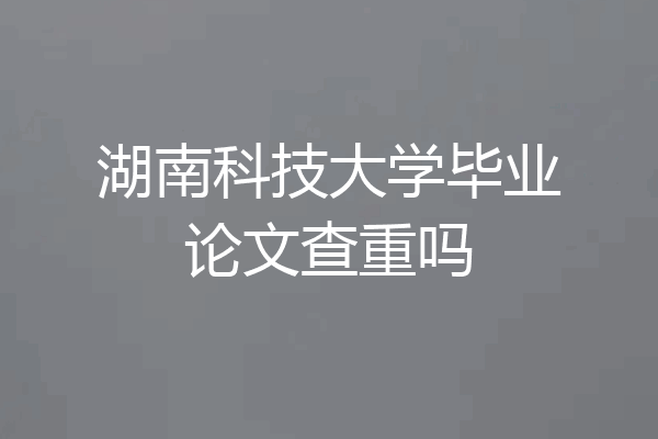 湖南科技大学毕业论文查重吗