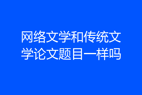 网络文学和传统文学论文题目一样吗