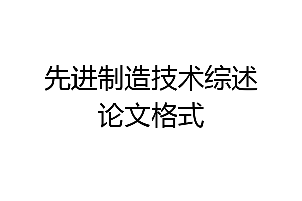 先进制造技术综述论文格式