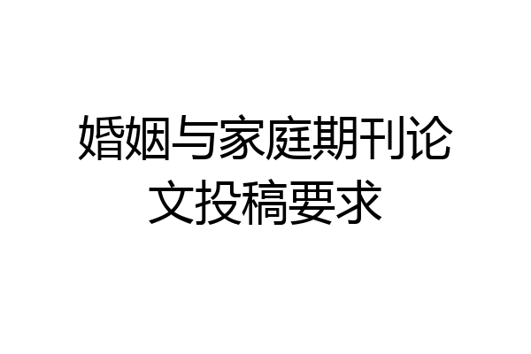 婚姻与家庭期刊论文投稿要求