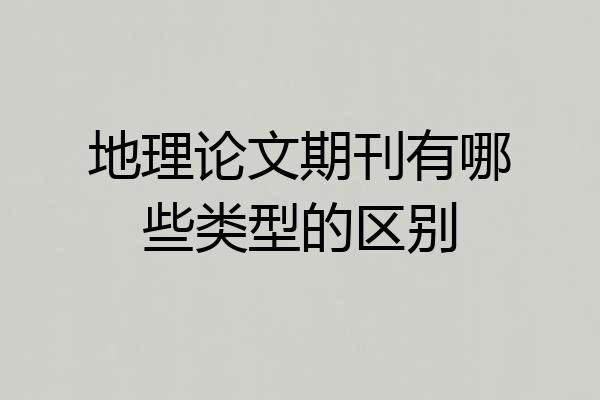 地理论文期刊有哪些类型的区别