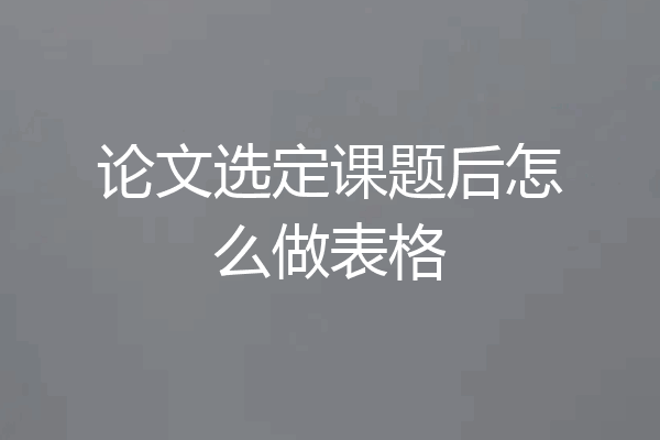 论文选定课题后怎么做表格