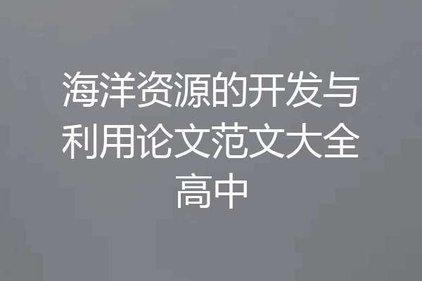 海洋资源的开发与利用论文范文大全高中