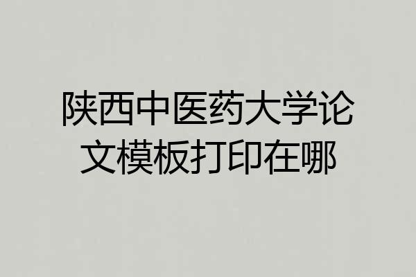 陕西中医药大学论文模板打印在哪