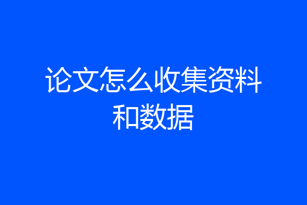 论文怎么收集资料和数据