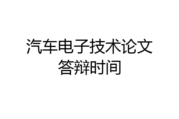 汽车电子技术论文答辩时间